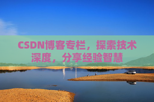 CSDN博客专栏，探索技术深度，分享经验智慧